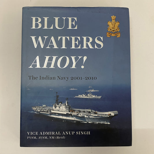 Blue Waters Ahoy! The Indian Navy 2001-2010 by Vice Admiral Anup Singh
