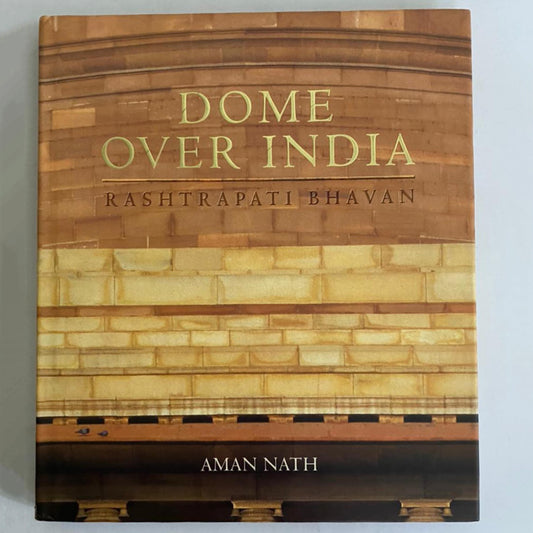 A Dome Over India: Rashtrapati Bhavan by Aman Nath