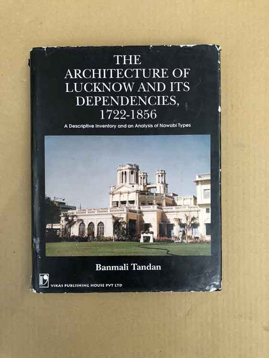 The Architecture of Lucknow and Its Dependencies 1722-1856: A Descriptive Inventory and an Analysis of Nawabi Types